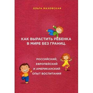 Как вырастить ребенка в мире без границ. Российский, европейский и американский опыт воспитания