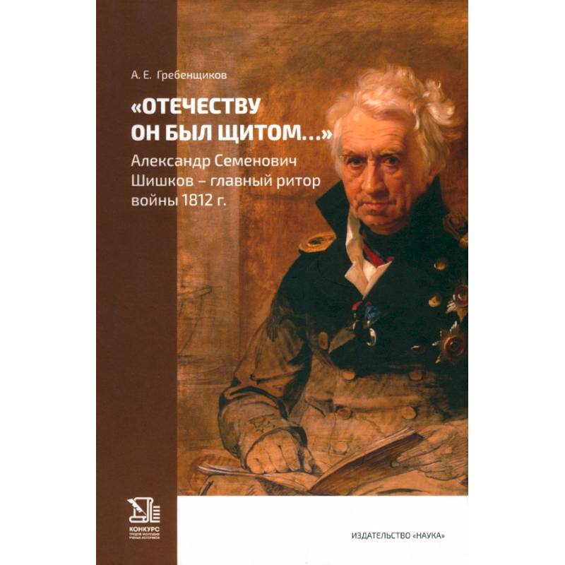 Отечеству он был щитом... Александр Семенович Шишков - главный ритор войны 1812 г.