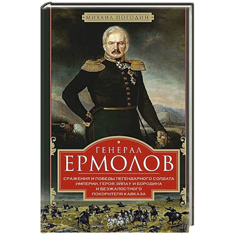 Генерал Ермолов. Сражения и победы легендарного солдата империи, героя Эйлау и Бородина и безжалостного покорителя Кавказа