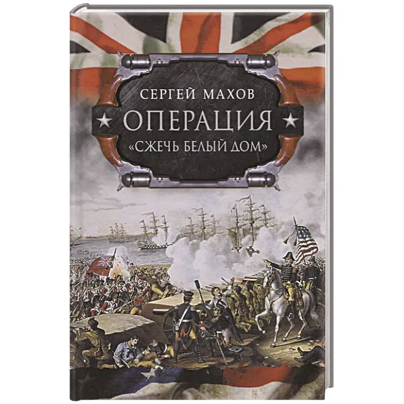 Операция 'Сжечь Белый дом': британский Королевский флот против американских фрегатов в войне 1812-1815 годов