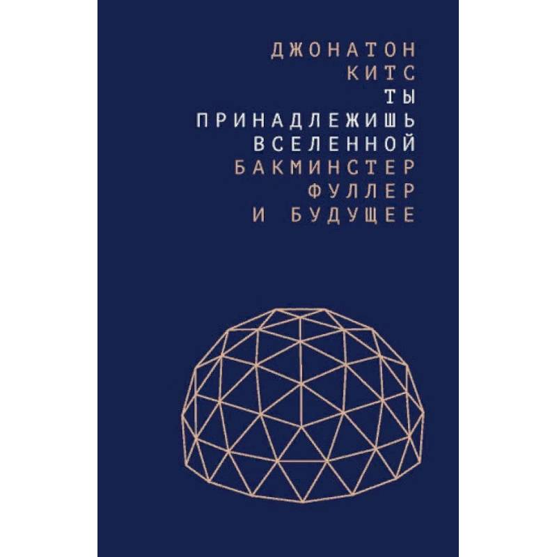 Ты принадлежишь Вселенной. Бакминстер Фуллер и будущее