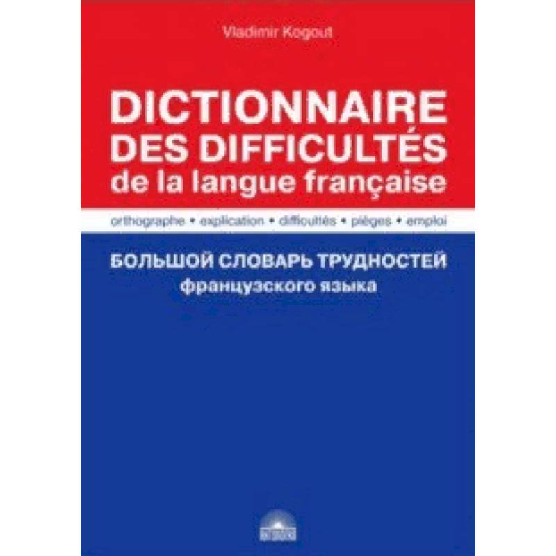 Большой словарь трудностей французского языка. Правописание, объяснение, ловушки, трудности, употр