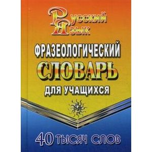 Фразеологический словарь русского языка для учащихся. 40 000 слов