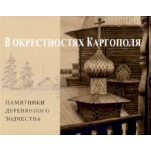 В окрестностях Каргополя. Памятники деревянного зодчества