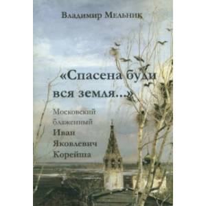 'Спасена буди вся земля...'. Московский блаженный Иван Яковлевич Корейша