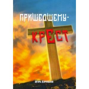 Пришедшему - крест Пришедшему - крест