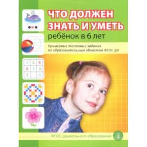 Что должен знать и уметь ребенок в 6 лет. Примерные тестовые задания по областям ФГОС ДО