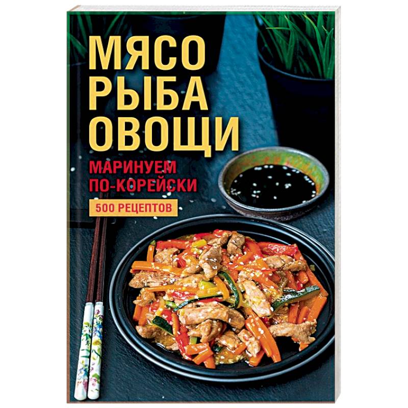 Мясо, рыба, овощи: маринуем по-корейски. 500 рецептов