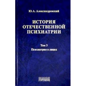 История отечественной психиатрии. Том 3. Психиатрия в лицах