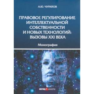 Правовое регулирование интеллектуальной собственности и новых технологий. Вызовы XXI века Монография