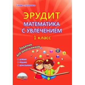 Эрудит. Математика с увлечением. Думаю, решаю, доказываю... 1 класс. Тетрадь для обучающихся