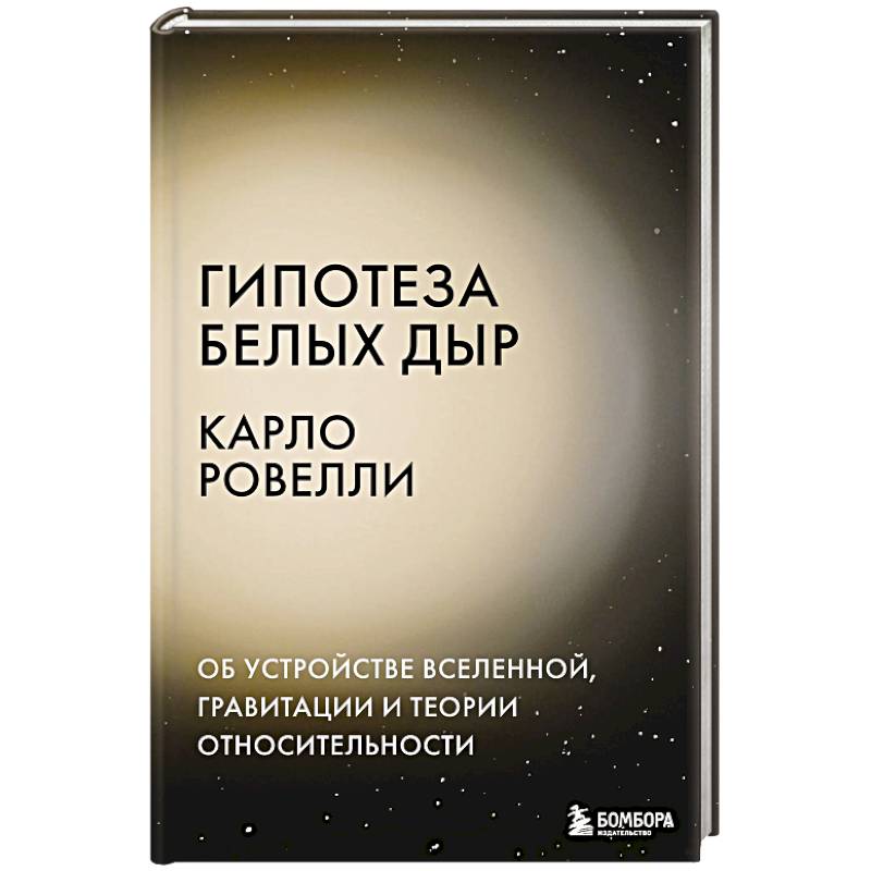 Гипотеза белых дыр. Об устройстве Вселенной, гравитации и теории относительности