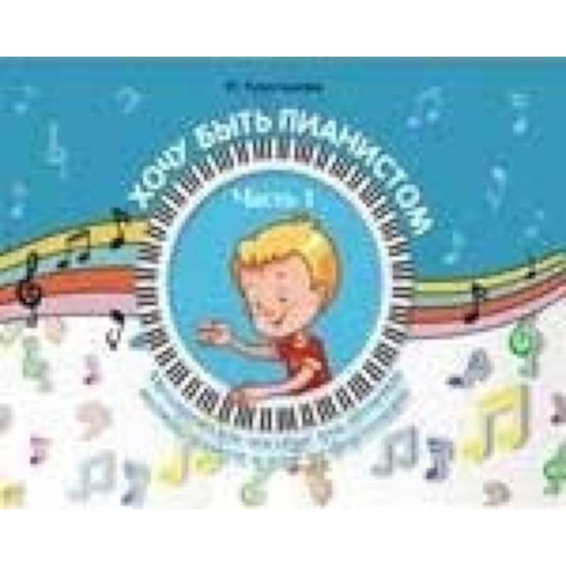 Хочу быть пианистом. Методическое пособие для обучения нотной грамоте и игре на фортепиано. Часть 1