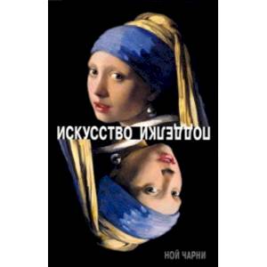 Искусство подделки. Мнения, мотивы и методы мастеров подделки