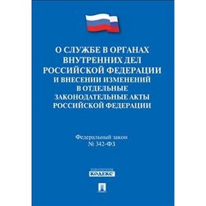 О службе в органах внутренних дел Российской Федерации и внесении изменений в отдельные законодательные акты Российской Федерации: федеральный закон №342-ФЗ
