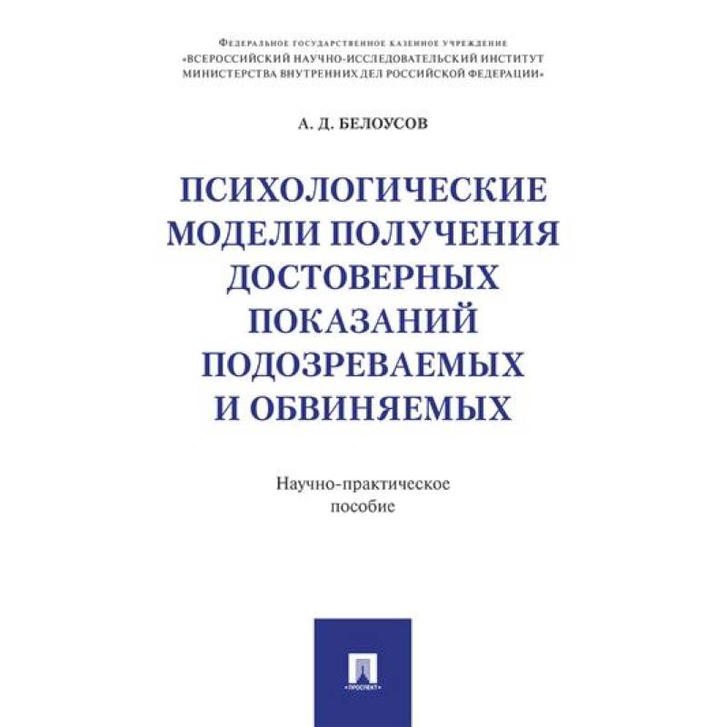 Психологические модели получения достоверных показаний подозреваемых и обвиняемых: научно-практическое пособие