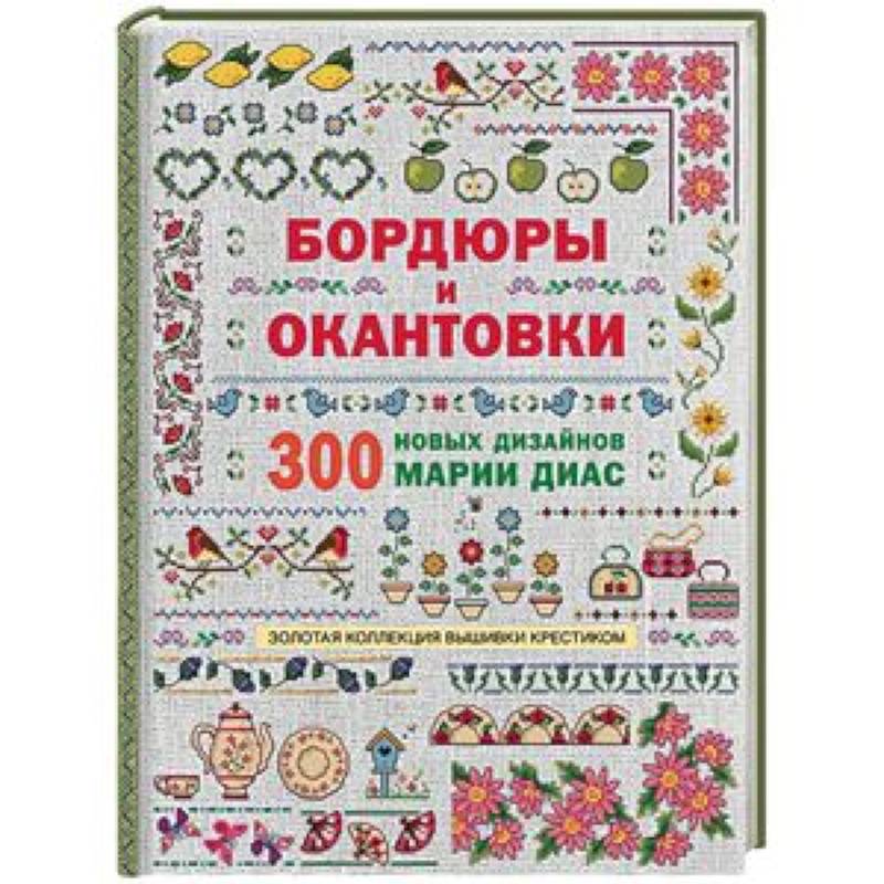 Золотая коллекция вышивки крестиком. Бордюры и окантовки. 300 новых дизайнов Марии Диа