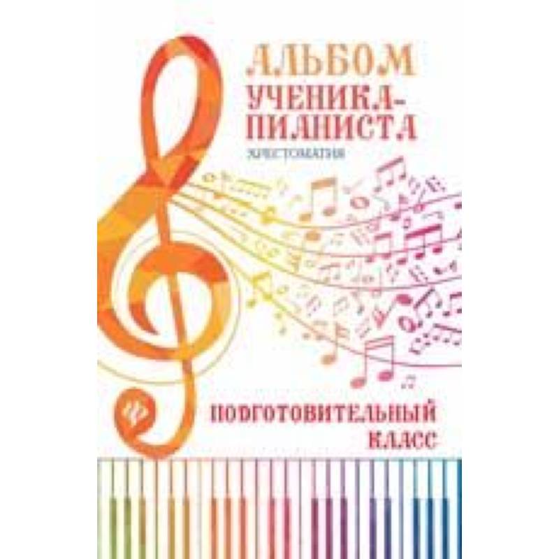Альбом ученика-пианиста. Хрестоматия: подготовительный класс. Учебно-методическое пособие