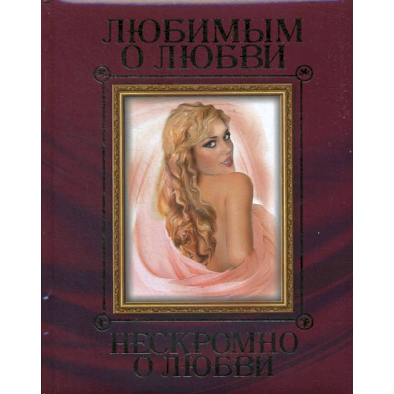 Любимым о любви. Нескромно о любви Любимым о любви. Нескромно о любви