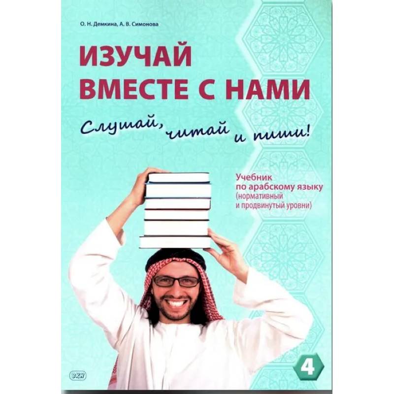 Изучай вместе с нами (Слушай, читай, пиши!): Учебник по арабскому языку (нормативный и продвинутый уровни). В 4 частях. Часть 4