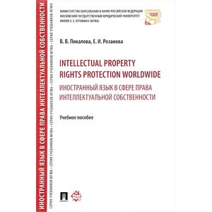 Intellectual Property Rights Protection Worldwide / Иностранный язык в сфере права интеллектуальной собственности. Учебное пособие