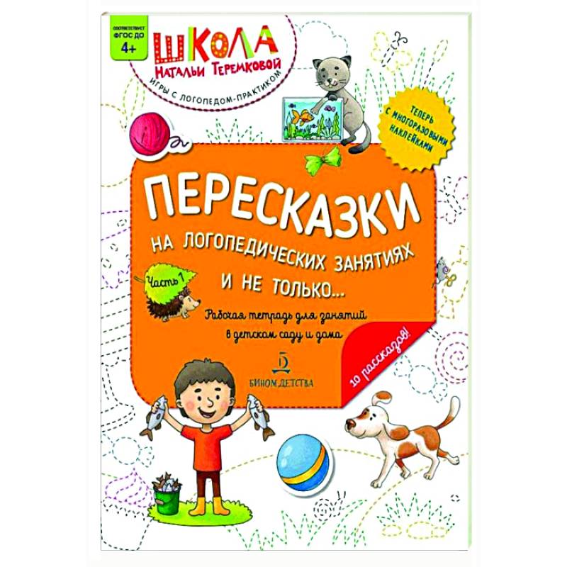 Пересказки на логопедических занятиях и не только…: рабочая тетрадь для занятий в детском саду и дома: в 4 ч. Ч. 1