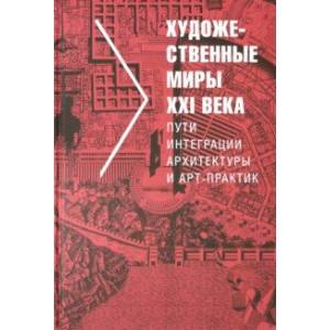 Художественные миры XXI века. Пути интеграции архитектуры и арт-практик