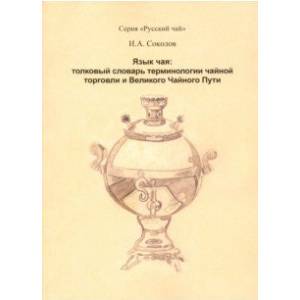 Язык чая. Толковый словарь терминологии чайной торговли и Великого Чайного пути