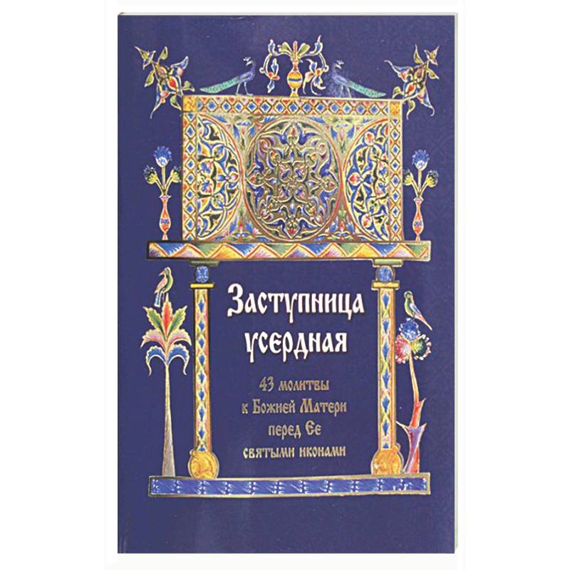 Заступница усердная. 43 молитвы к Божией Матери пред Ее святыми иконами