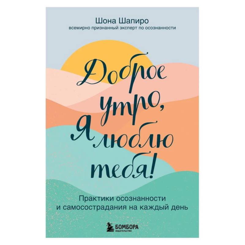 Доброе утро, я люблю тебя! Практики осознанности и самосострадания на каждый день