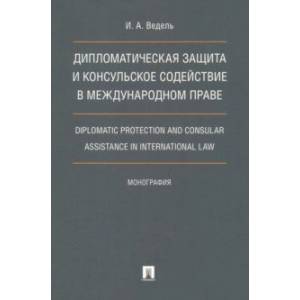 Дипломатическая защита и консульское содействие в международном праве. Монография