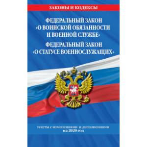 Федеральный закон 'О воинской обязанности и военной службе'. Федеральный закон 'О статусе военнослужащих'. Тексты с изменениями и дополнениями на 2020 год