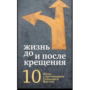 Жизнь до и после Крещения. Десять бесед с протоиереем Геннадием Фастом