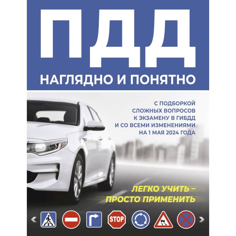 ПДД наглядно и понятно. С подборкой сложных вопросов к экзамену в ГИБДД и со всеми изменениями на 1 мая 2024 года