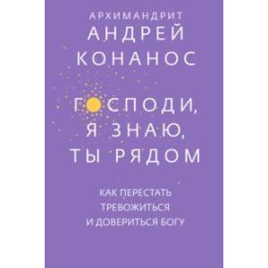 Господи, я знаю, Ты рядом. Как перестать тревожиться и довериться Богу
