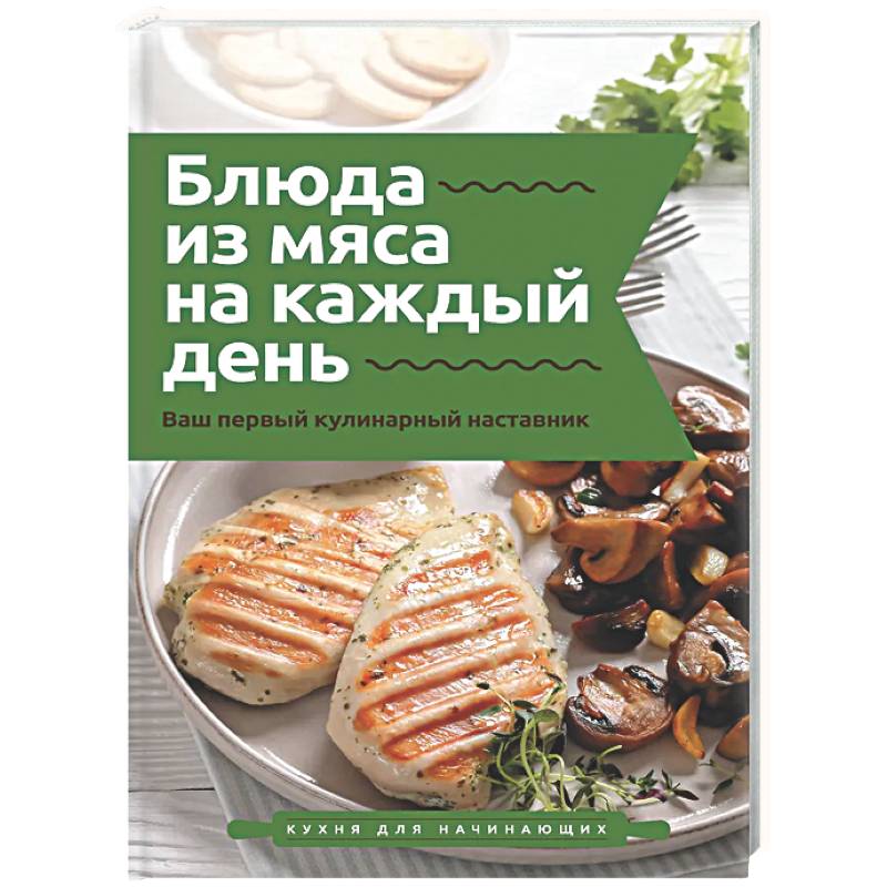 Блюда из мяса на каждый день. Ваш первый кулинарный наставник