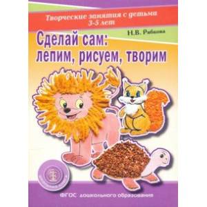 Сделай сам. Лепим, рисуем, творим. Творческие занятия с детьми 3-5 лет. Раздаточный материал