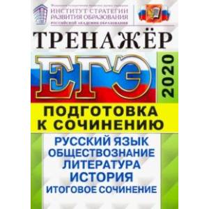 ЕГЭ 2020. Тренажер. Подготовка к сочинению. Русский язык, обществознание, литература, история
