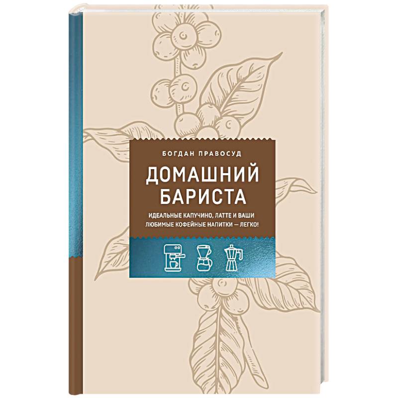 Домашний бариста. Идеальные капучино, латте и ваши любимые кофейные напитки - легко!