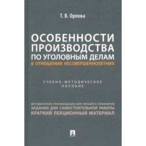 Особенности производства по уголовным делам в отношении несовершеннолетних. Учеб.метод.пособие