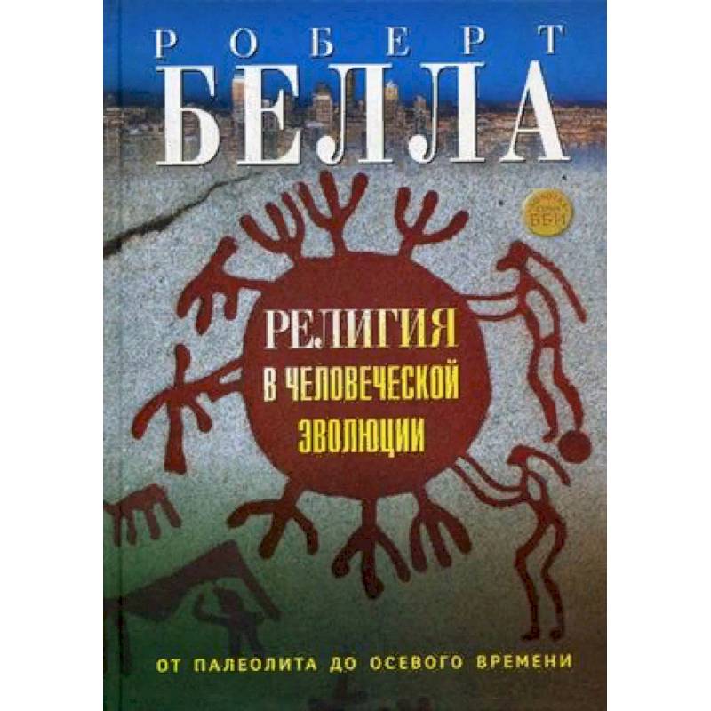 Религия в человеческой эволюции. От палеолита до осевого времени