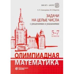 Олимпиадная математика. 5-7 классы. Задачи на целые числа с решениями и указаниями