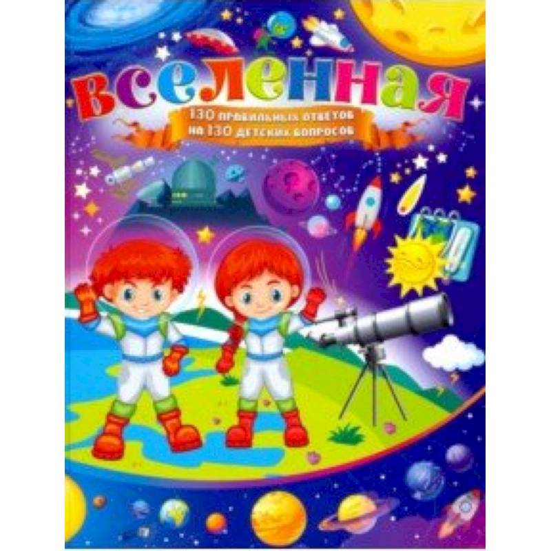 Вселенная. 130 правильных ответов на 130 детских вопросов
