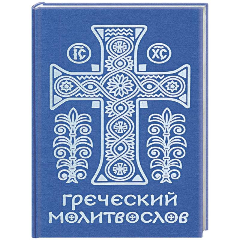Греческий молитвослов. Молитвы на всякое время дня, недели и года. Полное собрание молитв ко Святому Причащению