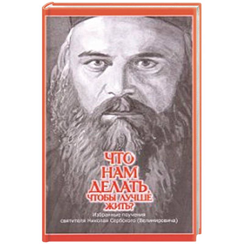 Что нам делать, чтобы лучше жить? Избранные поучения святителя Николая Сербского (Велимировича)