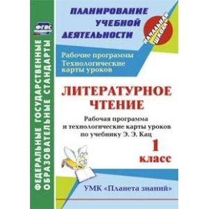 Литературное чтение. 1 класс. Рабочая программа и технологические карты уроков по учебнику Э.Э. Кац. УМК 'Планета знаний'.