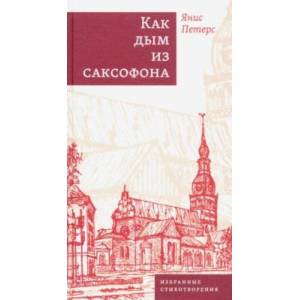 Как дым из саксофона. Избранные стихотворения Как дым из саксофона. Избранные стихотворения
