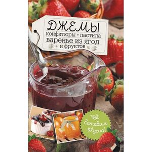 Джемы, конфитюры, пастила, варенье из ягод и фруктов. Готовим вкусно!