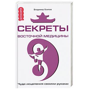 Секреты восточной медицины. Чудо исцеления своими руками