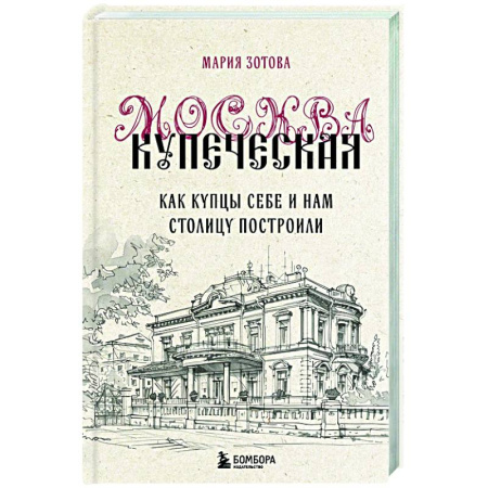 История городов, книга Москва купеческая. Как купцы себе и нам столицу построили купить по скидке